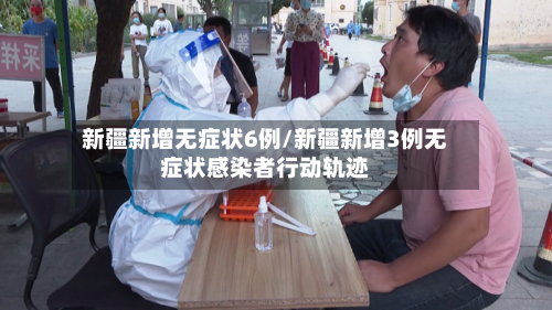 新疆新增无症状6例/新疆新增3例无症状感染者行动轨迹