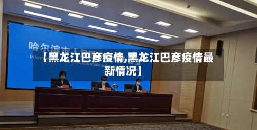 【黑龙江巴彦疫情,黑龙江巴彦疫情最新情况】