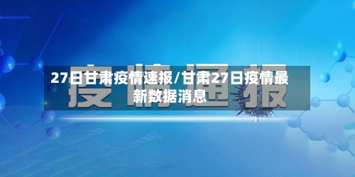 27日甘肃疫情速报/甘肃27日疫情最新数据消息-第2张图片