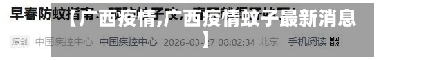 【广西疫情,广西疫情蚊子最新消息】