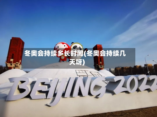 冬奥会持续多长时间(冬奥会持续几天呀)