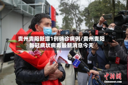 贵州贵阳新增1例确诊病例/贵州贵阳新冠病状病毒最新消息今天-第3张图片