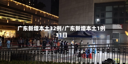广东新增本土32例/广东新增本土1例31日