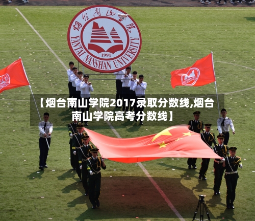 【烟台南山学院2017录取分数线,烟台南山学院高考分数线】-第2张图片