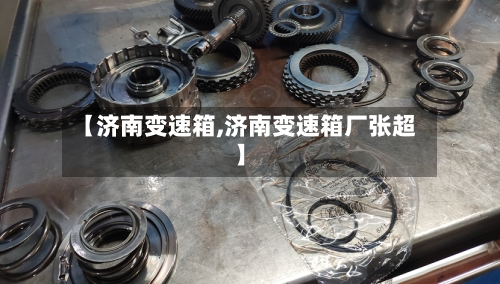 【济南变速箱,济南变速箱厂张超】-第2张图片