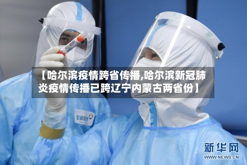 【哈尔滨疫情跨省传播,哈尔滨新冠肺炎疫情传播已跨辽宁内蒙古两省份】