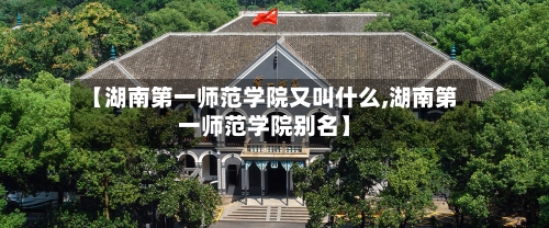 【湖南第一师范学院又叫什么,湖南第一师范学院别名】-第2张图片