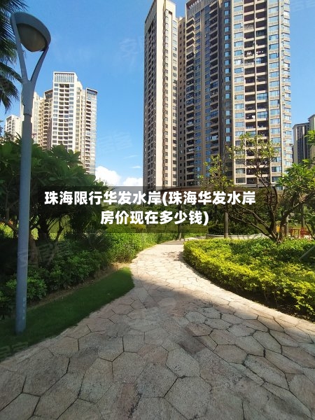 珠海限行华发水岸(珠海华发水岸房价现在多少钱)
