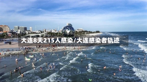 大连8天215人感染/大连感染者轨迹