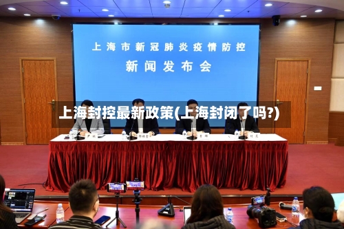 上海封控最新政策(上海封闭了吗?)