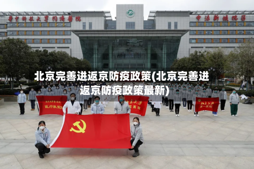 北京完善进返京防疫政策(北京完善进返京防疫政策最新)-第2张图片