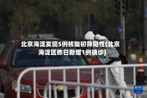 北京海淀发现5例核酸初筛阳性(北京海淀区昨日新增1例确诊)-第2张图片