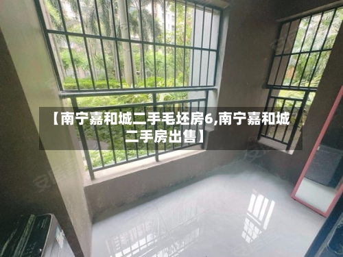 【南宁嘉和城二手毛坯房6,南宁嘉和城二手房出售】-第2张图片