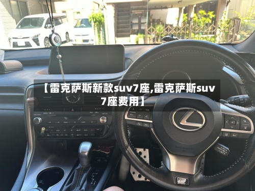 【雷克萨斯新款suv7座,雷克萨斯suv7座费用】