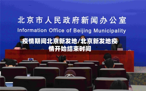 疫情期间北京新发地/北京新发地疫情开始结束时间