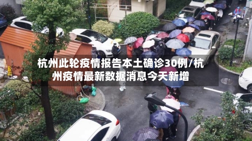 杭州此轮疫情报告本土确诊30例/杭州疫情最新数据消息今天新增-第3张图片