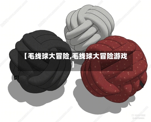 【毛线球大冒险,毛线球大冒险游戏】