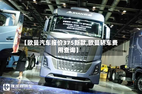 【欧曼汽车报价375新款,欧曼轿车费用查询】-第2张图片