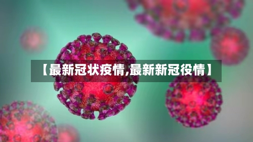 【最新冠状疫情,最新新冠役情】
