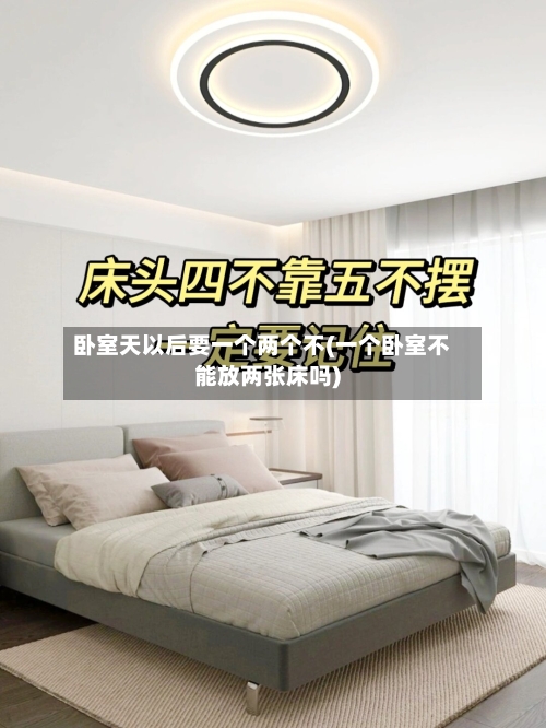 卧室天以后要一个两个不(一个卧室不能放两张床吗)