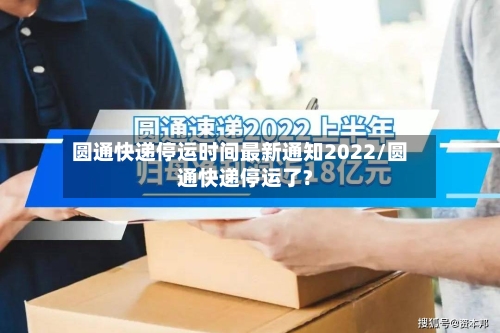 圆通快递停运时间最新通知2022/圆通快递停运了?