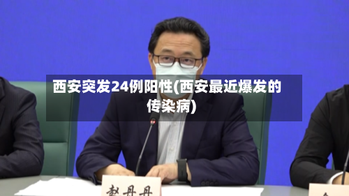 西安突发24例阳性(西安最近爆发的传染病)