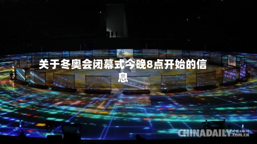 关于冬奥会闭幕式今晚8点开始的信息
