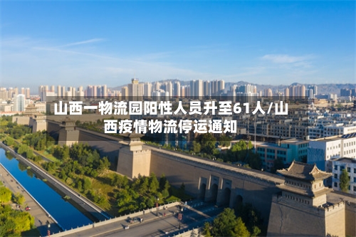 山西一物流园阳性人员升至61人/山西疫情物流停运通知-第2张图片