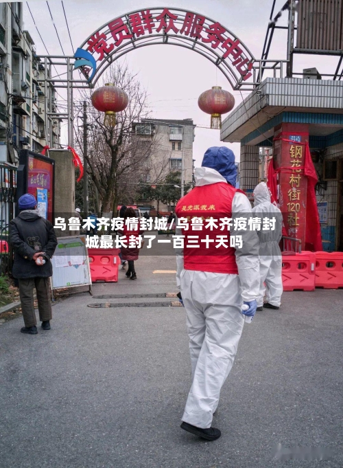 乌鲁木齐疫情封城/乌鲁木齐疫情封城最长封了一百三十天吗-第3张图片