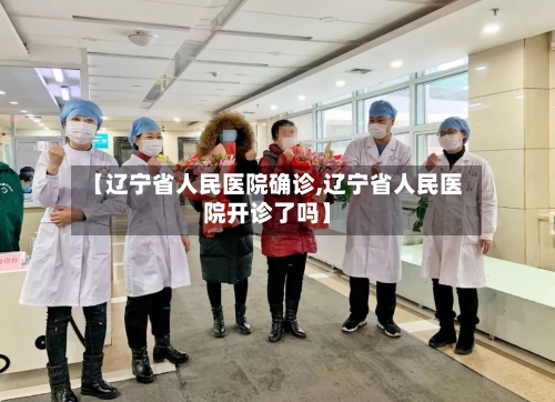 【辽宁省人民医院确诊,辽宁省人民医院开诊了吗】