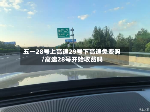 五一28号上高速29号下高速免费吗/高速28号开始收费吗