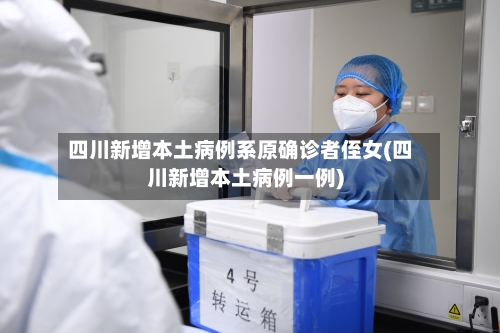 四川新增本土病例系原确诊者侄女(四川新增本土病例一例)-第2张图片