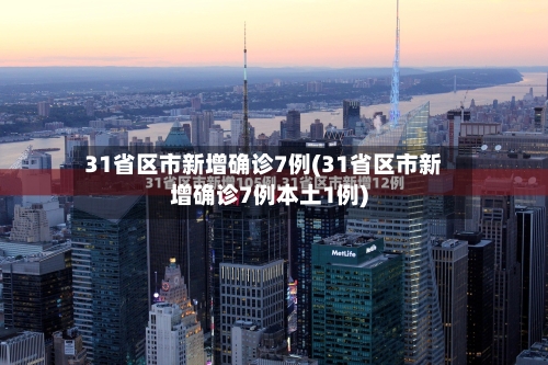 31省区市新增确诊7例(31省区市新增确诊7例本土1例)