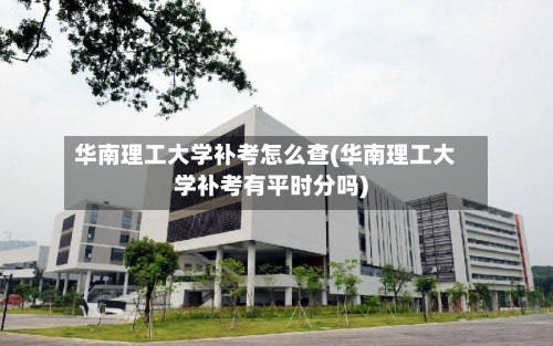 华南理工大学补考怎么查(华南理工大学补考有平时分吗)