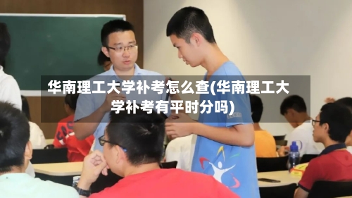 华南理工大学补考怎么查(华南理工大学补考有平时分吗)-第3张图片