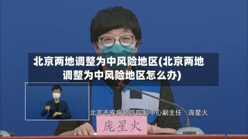 北京两地调整为中风险地区(北京两地调整为中风险地区怎么办)
